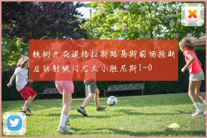 铁树开花道格拉斯路易斯前场抢断后劲射破门尤文小胜尼斯1-0