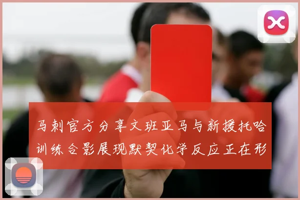 马刺官方分享文班亚马与新援托哈训练合影展现默契化学反应正在形成