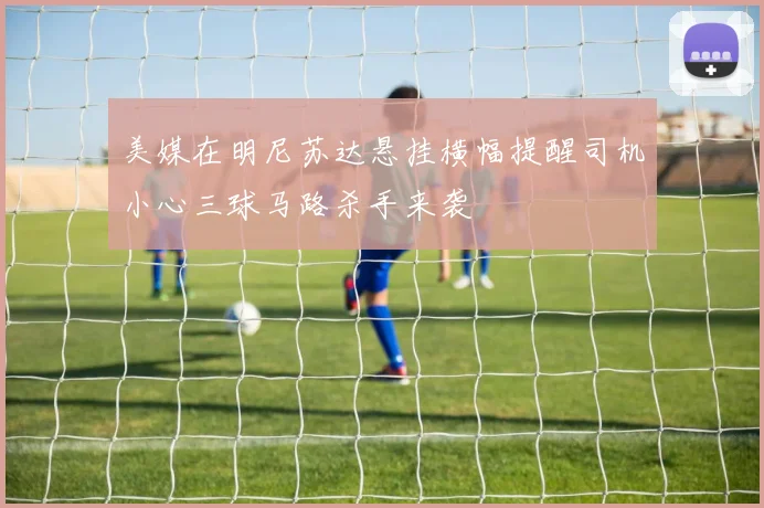 美媒在明尼苏达悬挂横幅提醒司机小心三球马路杀手来袭
